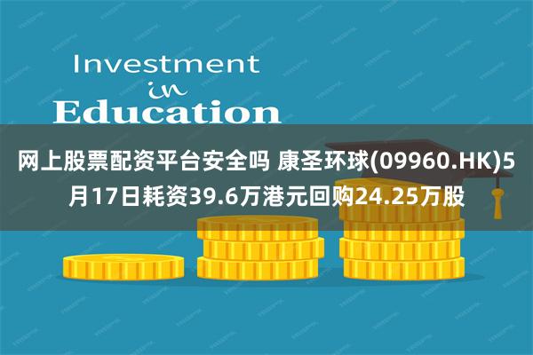 网上股票配资平台安全吗 康圣环球(09960.HK)5月17日耗资39.6万港元回购24.25万股