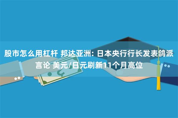 股市怎么用杠杆 邦达亚洲: 日本央行行长发表鸽派言论 美元/日元刷新11个月高位