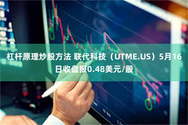 杠杆原理炒股方法 联代科技（UTME.US）5月16日收盘报0.48美元/股