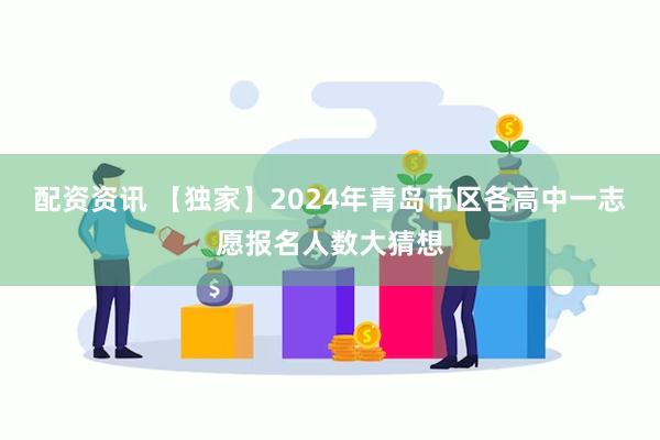 配资资讯 【独家】2024年青岛市区各高中一志愿报名人数大猜想