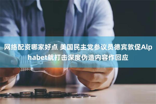 网络配资哪家好点 美国民主党参议员德宾敦促Alphabet就打击深度伪造内容作回应