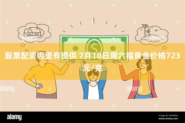 股票配资哪里有提供 7月10日周六福黄金价格723元/克