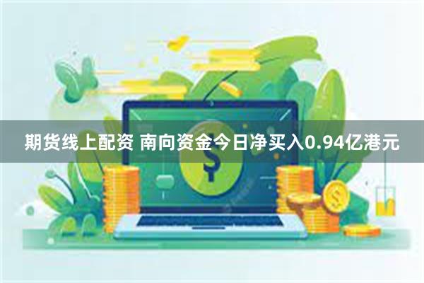 期货线上配资 南向资金今日净买入0.94亿港元