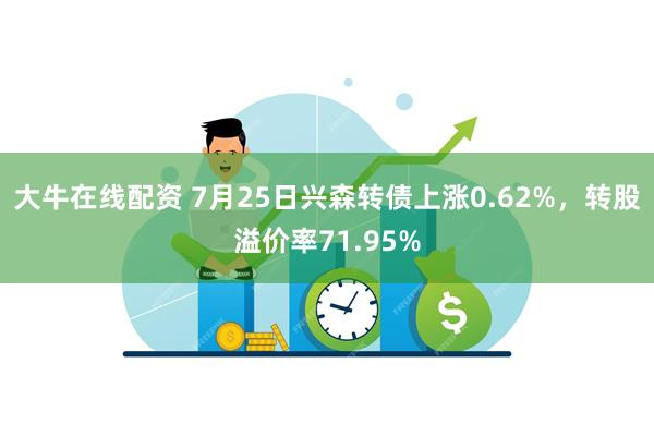 大牛在线配资 7月25日兴森转债上涨0.62%，转股溢价率71.95%