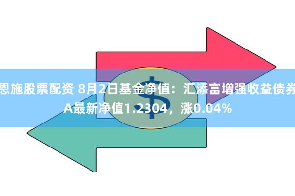 恩施股票配资 8月2日基金净值：汇添富增强收益债券A最新净值1.2304，涨0.04%