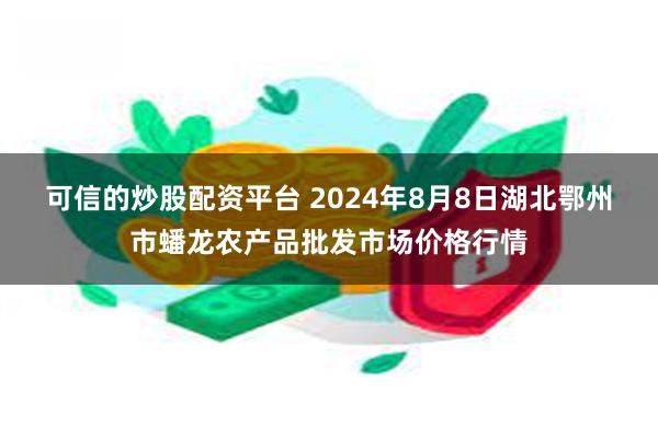 可信的炒股配资平台 2024年8月8日湖北鄂州市蟠龙农产品批发市场价格行情