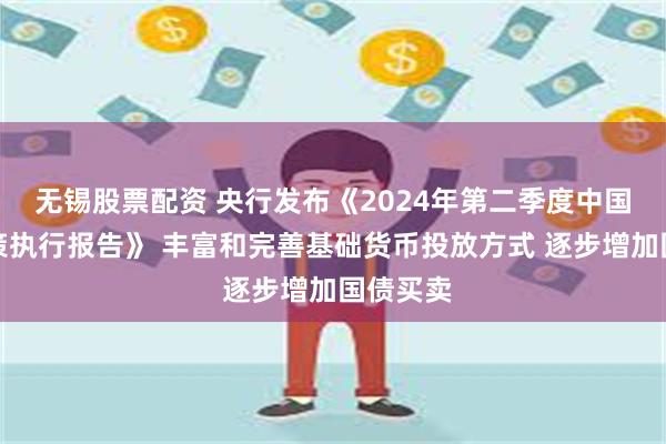 无锡股票配资 央行发布《2024年第二季度中国货币政策执行报告》 丰富和完善基础货币投放方式 逐步增加国债买卖