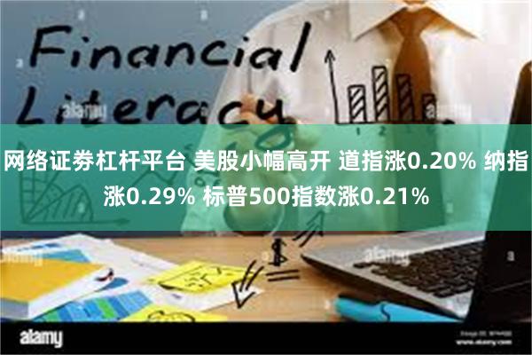 网络证劵杠杆平台 美股小幅高开 道指涨0.20% 纳指涨0.29% 标普500指数涨0.21%