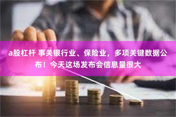 a股杠杆 事关银行业、保险业，多项关键数据公布！今天这场发布会信息量很大