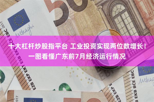 十大杠杆炒股指平台 工业投资实现两位数增长！一图看懂广东前7月经济运行情况