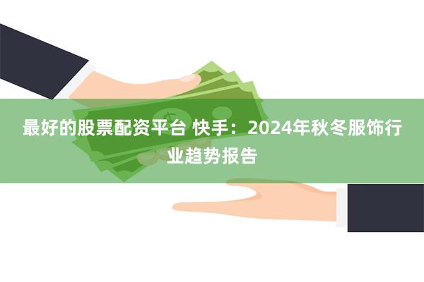 最好的股票配资平台 快手：2024年秋冬服饰行业趋势报告