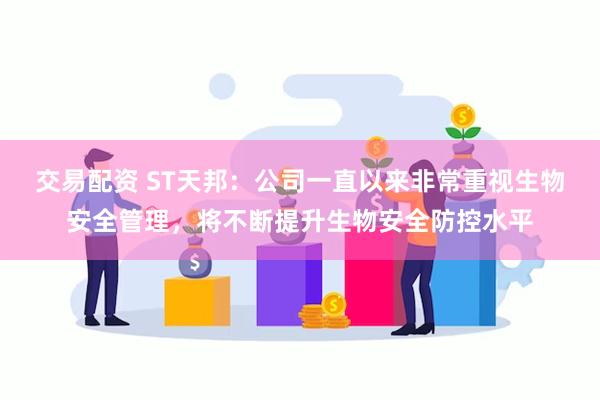 交易配资 ST天邦：公司一直以来非常重视生物安全管理，将不断提升生物安全防控水平