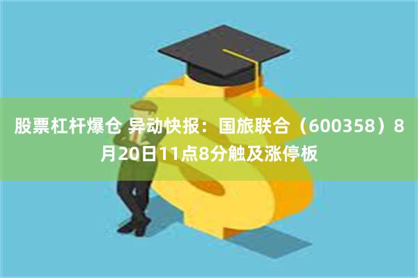 股票杠杆爆仓 异动快报：国旅联合（600358）8月20日11点8分触及涨停板