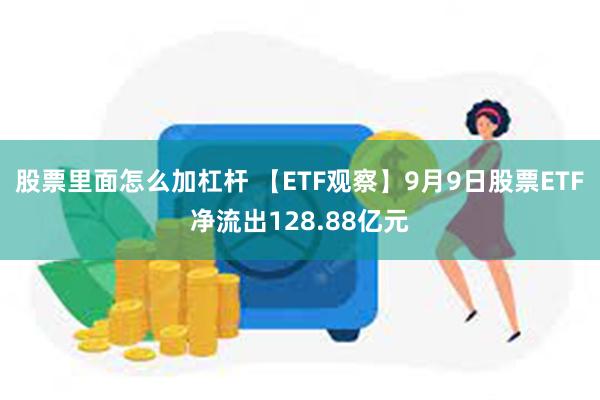 股票里面怎么加杠杆 【ETF观察】9月9日股票ETF净流出128.88亿元