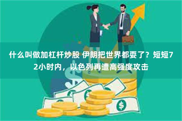 什么叫做加杠杆炒股 伊朗把世界都耍了？短短72小时内，以色列再遭高强度攻击