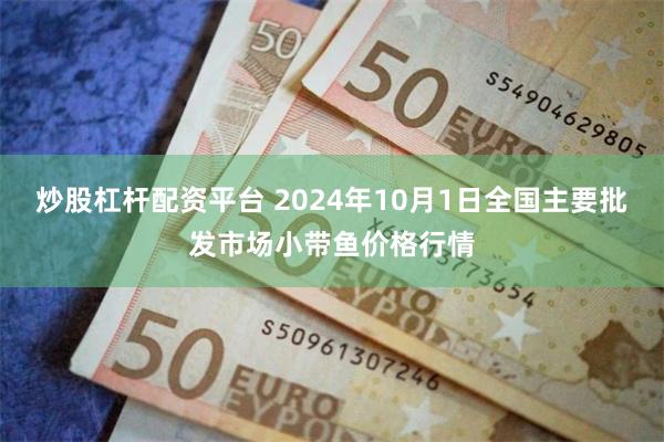 炒股杠杆配资平台 2024年10月1日全国主要批发市场小带鱼价格行情