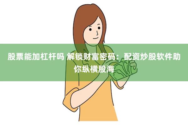 股票能加杠杆吗 解锁财富密码：配资炒股软件助你纵横股海