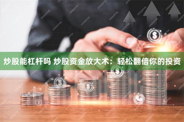 炒股能杠杆吗 炒股资金放大术：轻松翻倍你的投资