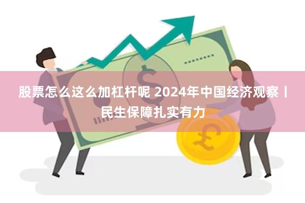 股票怎么这么加杠杆呢 2024年中国经济观察丨民生保障扎实有力