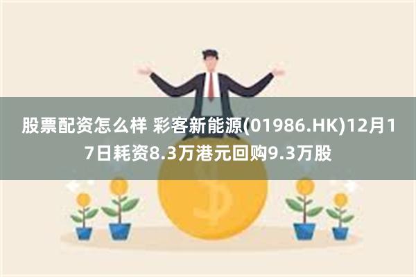 股票配资怎么样 彩客新能源(01986.HK)12月17日耗资8.3万港元回购9.3万股