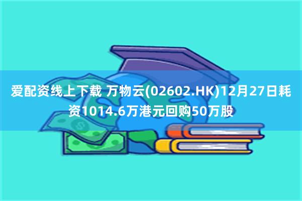 爱配资线上下载 万物云(02602.HK)12月27日耗资1014.6万港元回购50万股