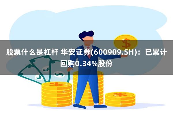 股票什么是杠杆 华安证券(600909.SH)：已累计回购0.34%股份