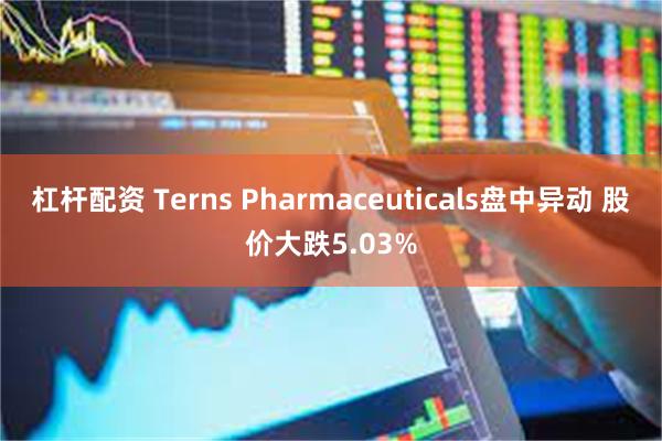 杠杆配资 Terns Pharmaceuticals盘中异动 股价大跌5.03%