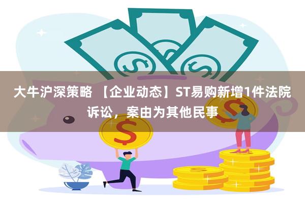 大牛沪深策略 【企业动态】ST易购新增1件法院诉讼，案由为其他民事