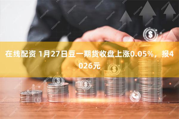 在线配资 1月27日豆一期货收盘上涨0.05%，报4026元