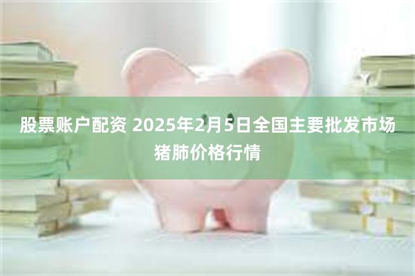 股票账户配资 2025年2月5日全国主要批发市场猪肺价格行情