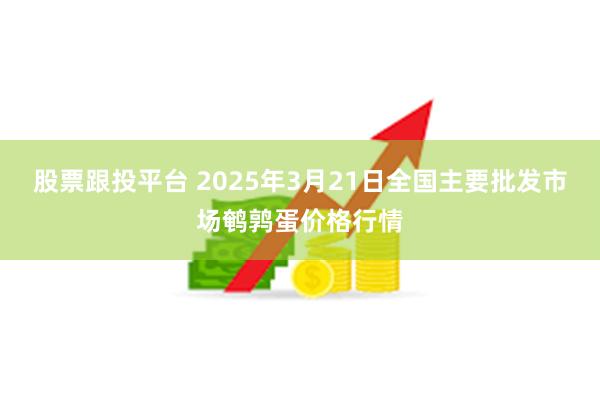 股票跟投平台 2025年3月21日全国主要批发市场鹌鹑蛋价格行情