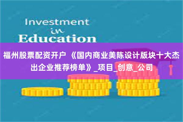 福州股票配资开户 《国内商业美陈设计版块十大杰出企业推荐榜单》_项目_创意_公司