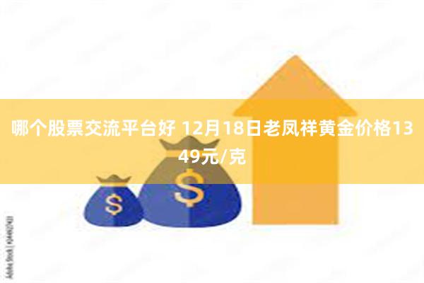 哪个股票交流平台好 12月18日老凤祥黄金价格1349元/克